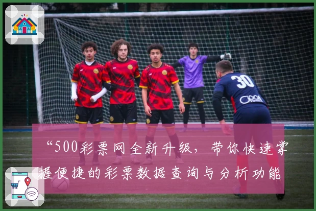 “500彩票网全新升级，带你快速掌握便捷的彩票数据查询与分析功能”