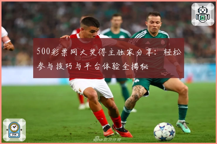 500彩票网大奖得主独家分享：轻松参与技巧与平台体验全揭秘