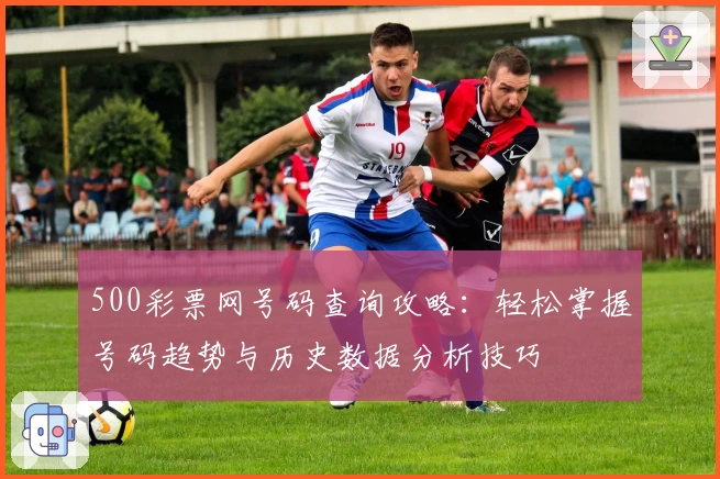 500彩票网号码查询攻略：轻松掌握号码趋势与历史数据分析技巧