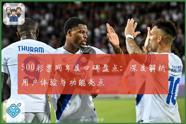500彩票网年度口碑盘点：深度解析用户体验与功能亮点