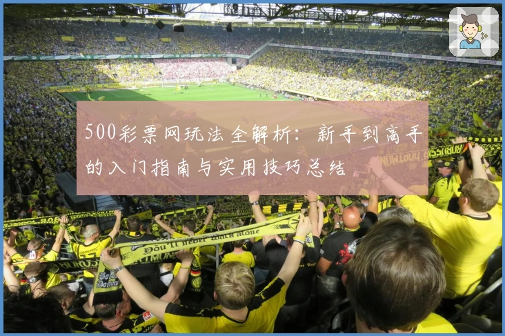 500彩票网玩法全解析:新手到高手的入门指南与实用技巧总结