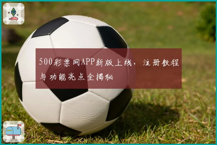 500彩票网APP新版上线，注册教程与功能亮点全揭秘