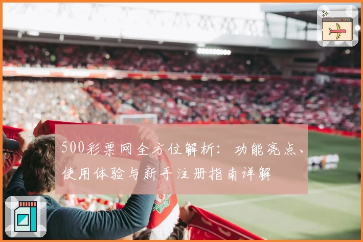 500彩票网全方位解析：功能亮点、使用体验与新手注册指南详解