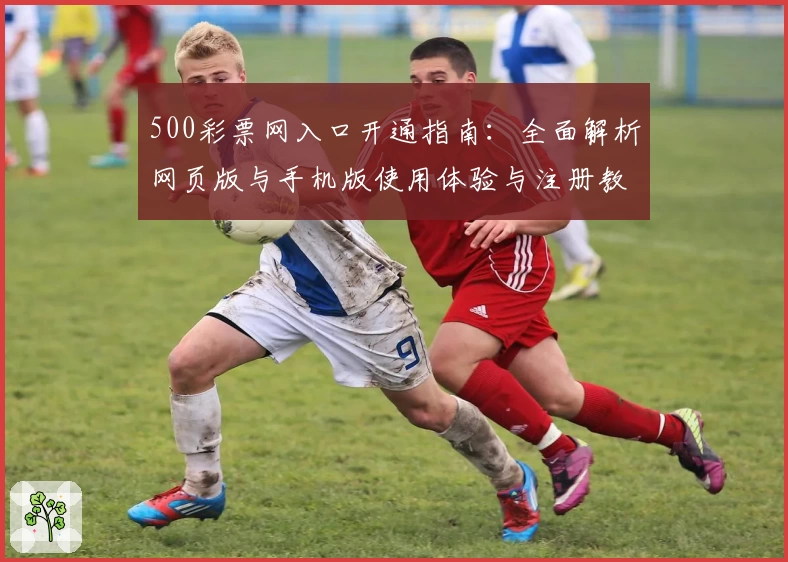 500彩票网入口开通指南：全面解析网页版与手机版使用体验与注册教程