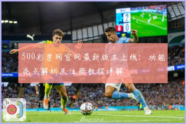 500彩票网官网最新版本上线：功能亮点解析及注册教程详解