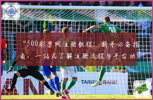 “500彩票网注册教程：新手必备指南，一站式了解注册流程与平台功能亮点”