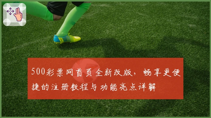 500彩票网首页全新改版，畅享更便捷的注册教程与功能亮点详解