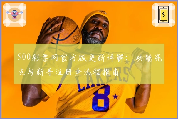 500彩票网官方版更新详解:功能亮点与新手注册全流程指南