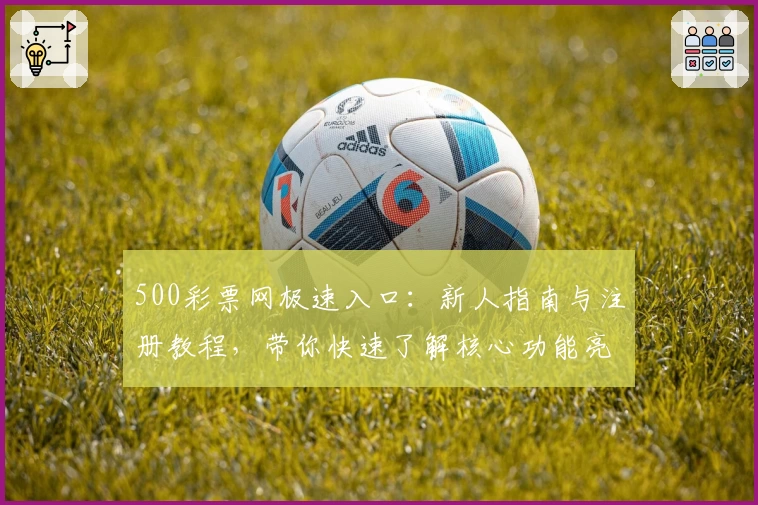 500彩票网极速入口：新人指南与注册教程，带你快速了解核心功能亮点