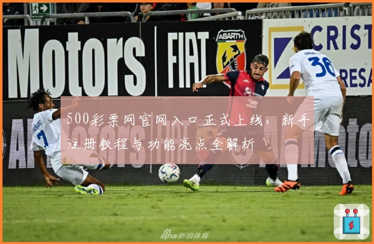 500彩票网官网入口正式上线，新手注册教程与功能亮点全解析