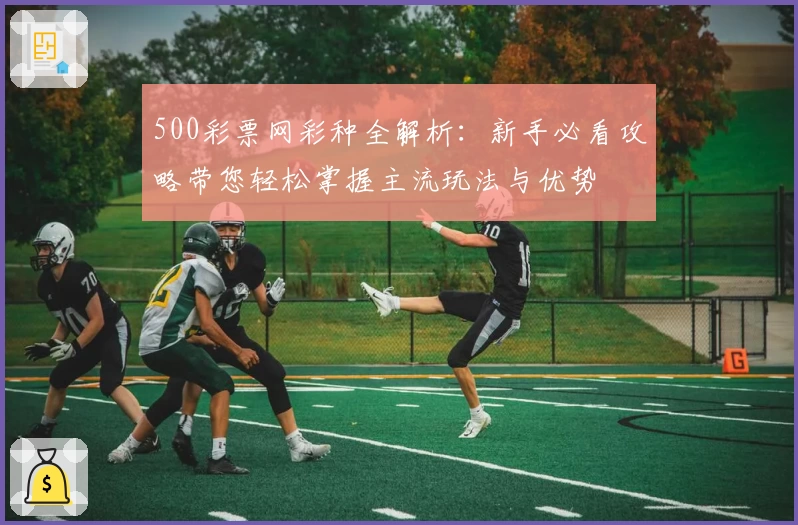 500彩票网彩种全解析：新手必看攻略带您轻松掌握主流玩法与优势