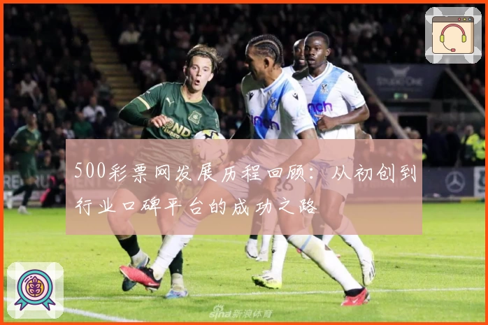 500彩票网发展历程回顾：从初创到行业口碑平台的成功之路
