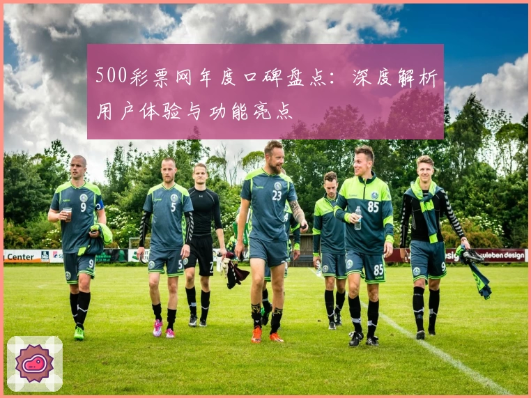 500彩票网年度口碑盘点：深度解析用户体验与功能亮点