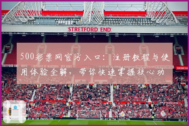 500彩票网官方入口：注册教程与使用体验全解，带你快速掌握核心功能