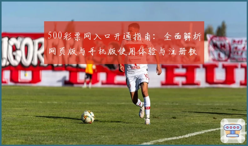 500彩票网入口开通指南：全面解析网页版与手机版使用体验与注册教程