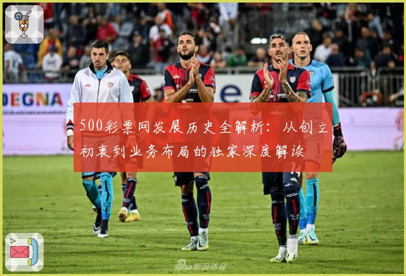 500彩票网发展历史全解析：从创立初衷到业务布局的独家深度解读