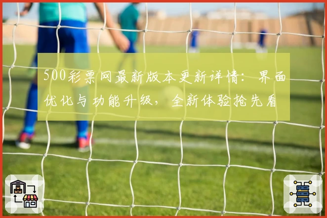 500彩票网最新版本更新详情：界面优化与功能升级，全新体验抢先看