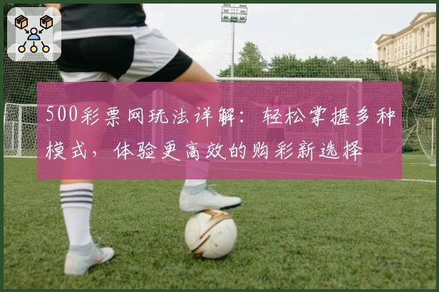 500彩票网玩法详解：轻松掌握多种模式，体验更高效的购彩新选择