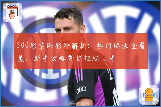 500彩票网彩种解析：热门玩法全覆盖，新手攻略带你轻松上手