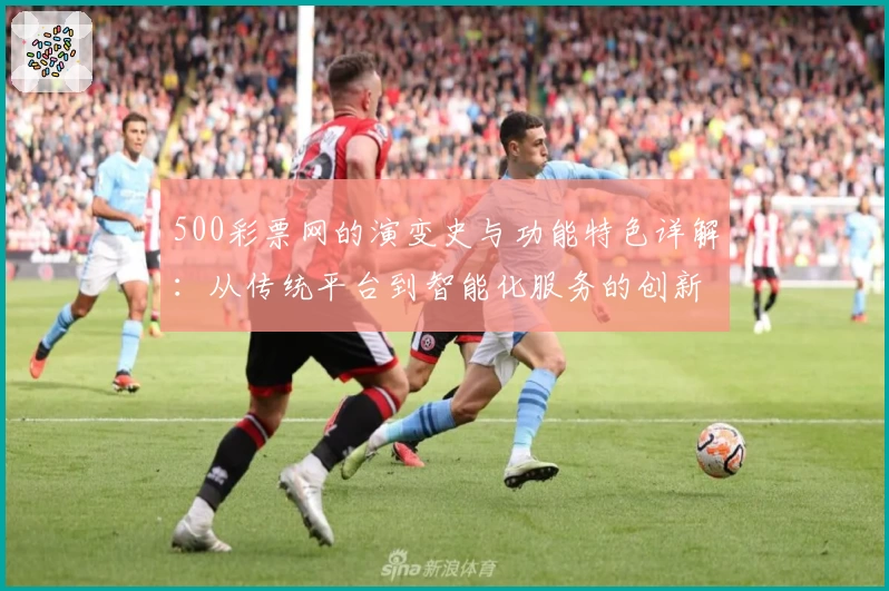 500彩票网的演变史与功能特色详解：从传统平台到智能化服务的创新之路