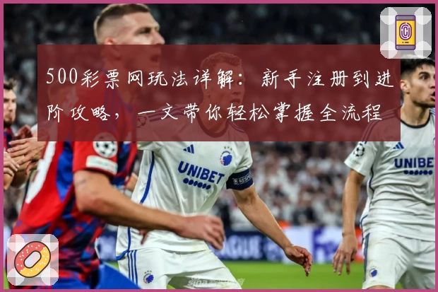 500彩票网玩法详解：新手注册到进阶攻略，一文带你轻松掌握全流程