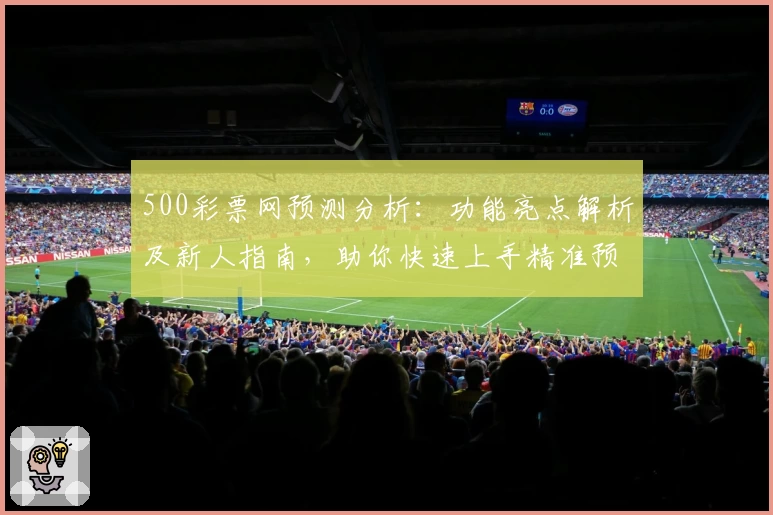 500彩票网预测分析：功能亮点解析及新人指南，助你快速上手精准预测