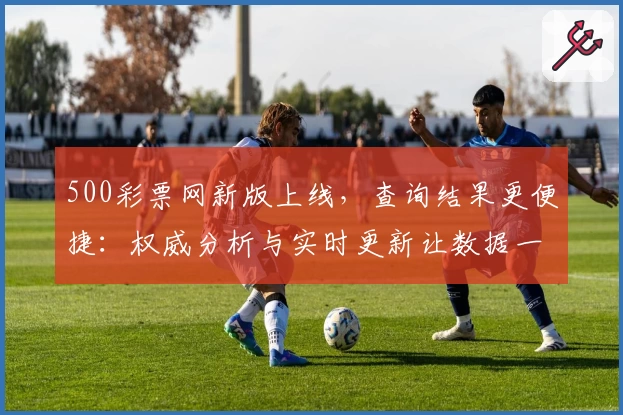 500彩票网新版上线,查询结果更便捷:权威分析与实时更新让数据一目了然