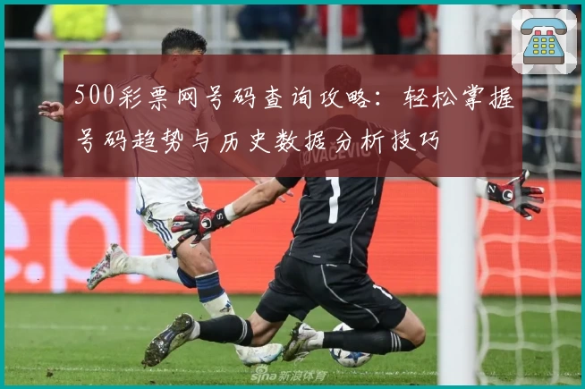500彩票网号码查询攻略：轻松掌握号码趋势与历史数据分析技巧