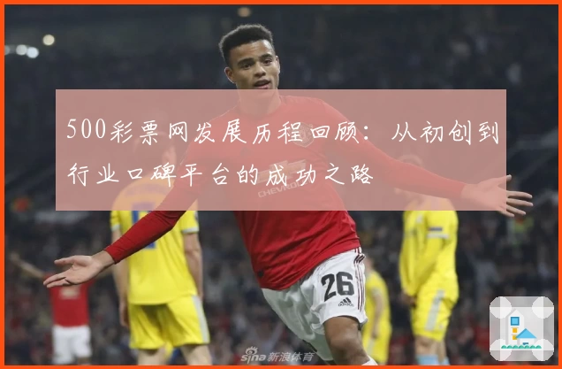 500彩票网发展历程回顾：从初创到行业口碑平台的成功之路