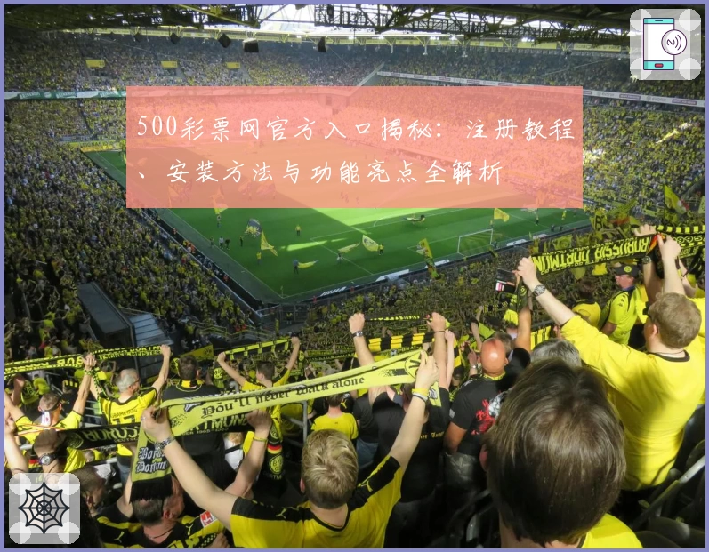 500彩票网官方入口揭秘:注册教程、安装方法与功能亮点全解析