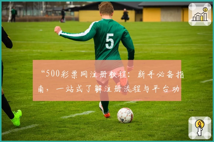 “500彩票网注册教程：新手必备指南，一站式了解注册流程与平台功能亮点”