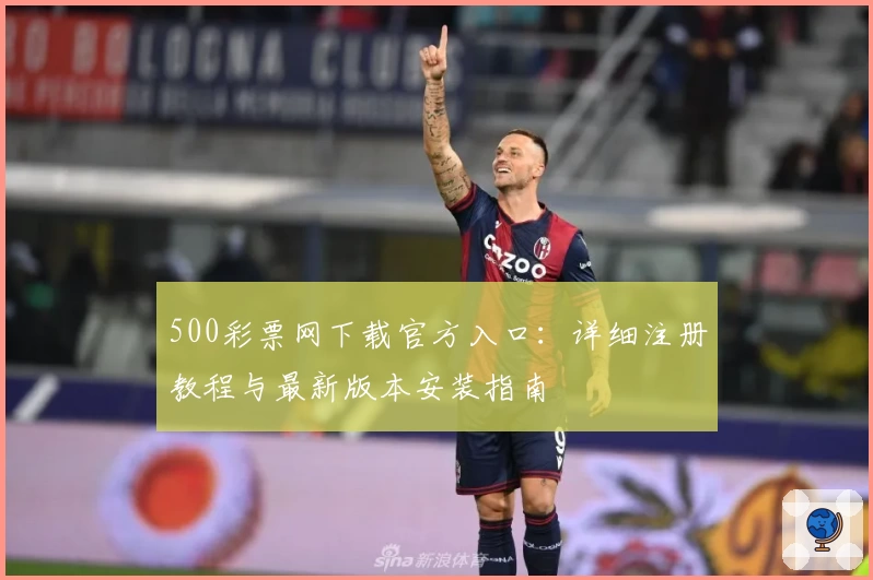 500彩票网下载官方入口：详细注册教程与最新版本安装指南