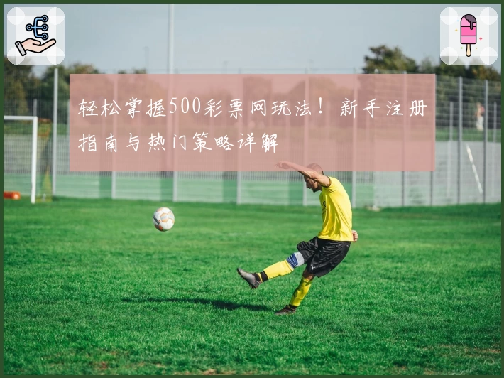 轻松掌握500彩票网玩法！新手注册指南与热门策略详解
