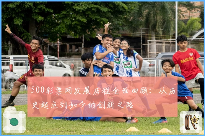 500彩票网发展历程全面回顾：从历史起点到如今的创新之路